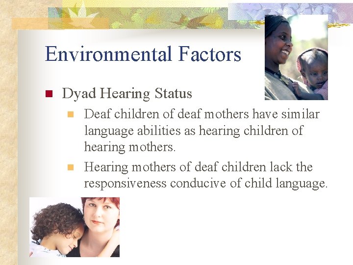 Environmental Factors n Dyad Hearing Status n n Deaf children of deaf mothers have