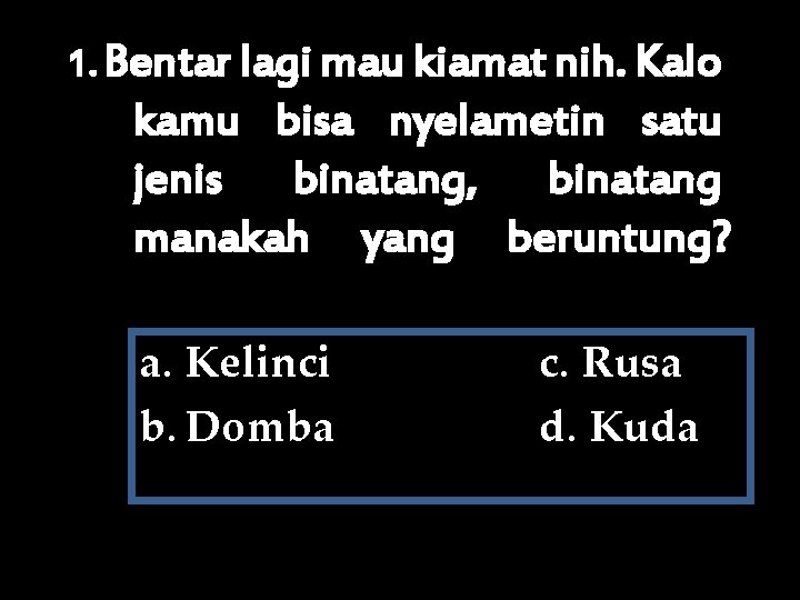 1. Bentar lagi mau kiamat nih. Kalo kamu bisa nyelametin satu jenis binatang, binatang