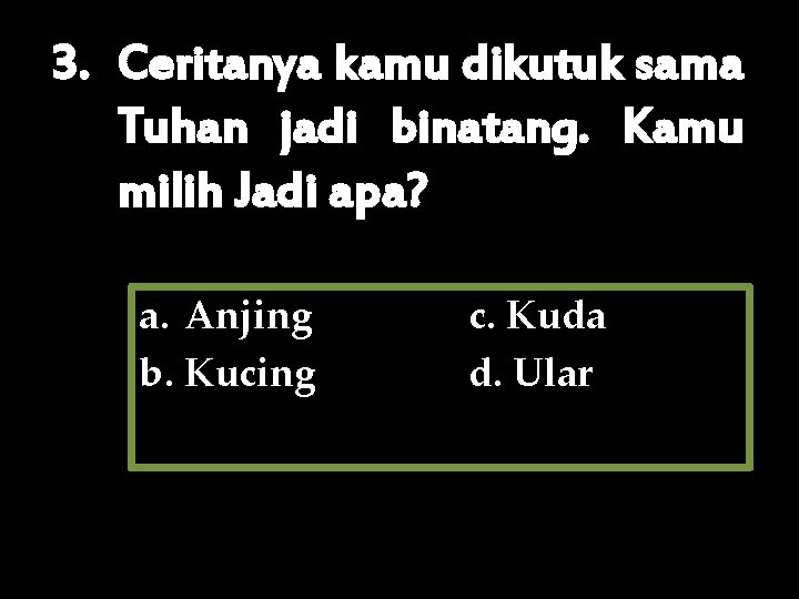 3. Ceritanya kamu dikutuk sama Tuhan jadi binatang. Kamu milih Jadi apa? a. Anjing