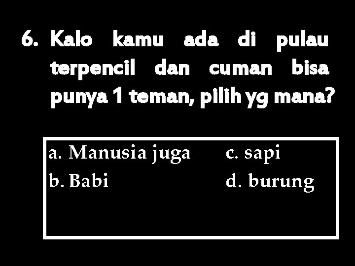 6. Kalo kamu ada di pulau terpencil dan cuman bisa punya 1 teman, pilih