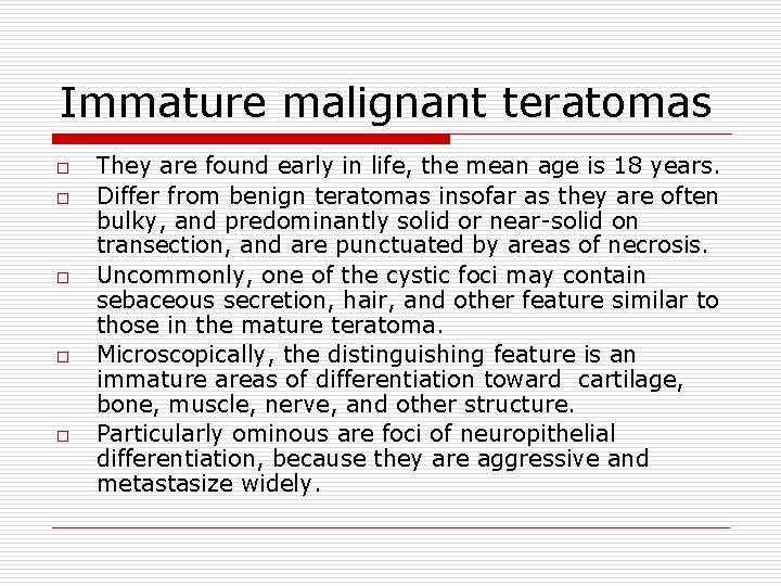 Immature malignant teratomas o o o They are found early in life, the mean