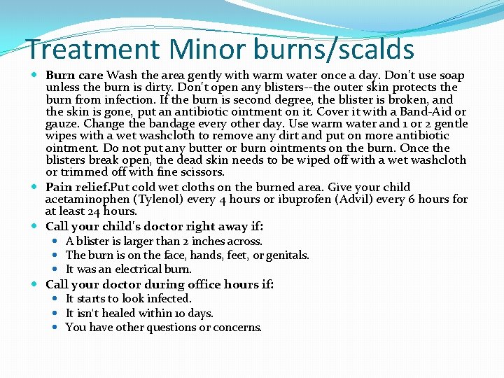 Treatment Minor burns/scalds Burn care. Wash the area gently with warm water once a