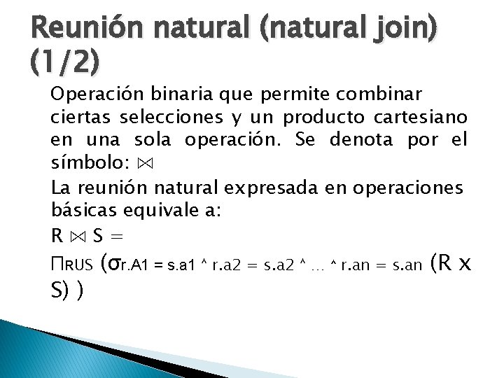 Reunión natural (natural join) (1/2) Operación binaria que permite combinar ciertas selecciones y un