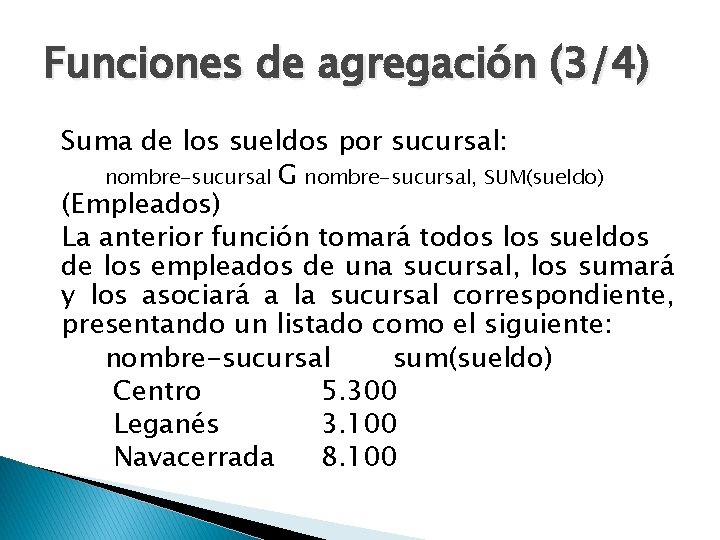 Funciones de agregación (3/4) Suma de los sueldos por sucursal: nombre-sucursal G nombre-sucursal, SUM(sueldo)