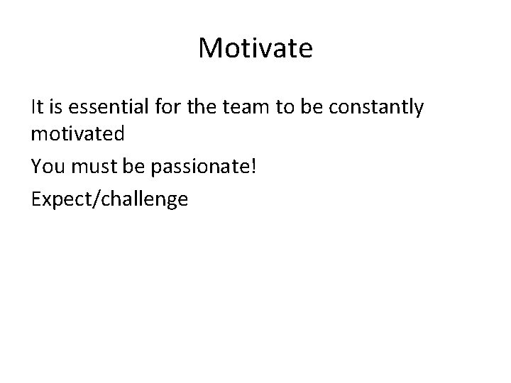 Motivate It is essential for the team to be constantly motivated You must be