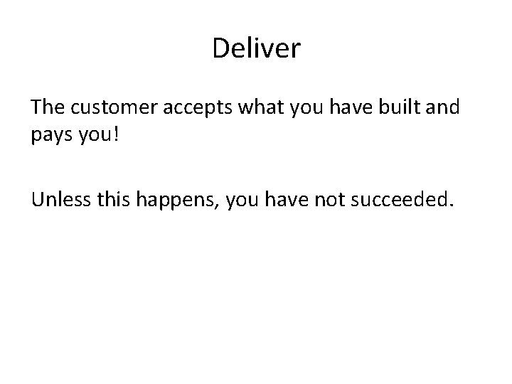 Deliver The customer accepts what you have built and pays you! Unless this happens,