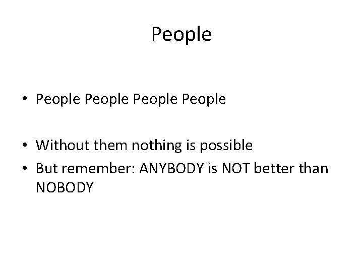 People • People • Without them nothing is possible • But remember: ANYBODY is