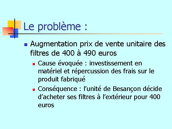 Le problème : n Augmentation prix de vente unitaire des filtres de 400 à