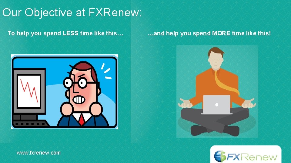 Our Objective at FXRenew: To help you spend LESS time like this… www. fxrenew.