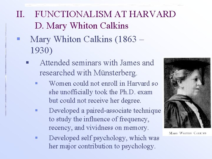 II. FUNCTIONALISM AT HARVARD D. Mary Whiton Calkins (1863 – 1930) § § Attended