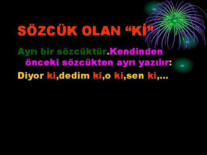 SÖZCÜK OLAN “Kİ” Ayrı bir sözcüktür. Kendinden önceki sözcükten ayrı yazılır: Diyor ki, dedim