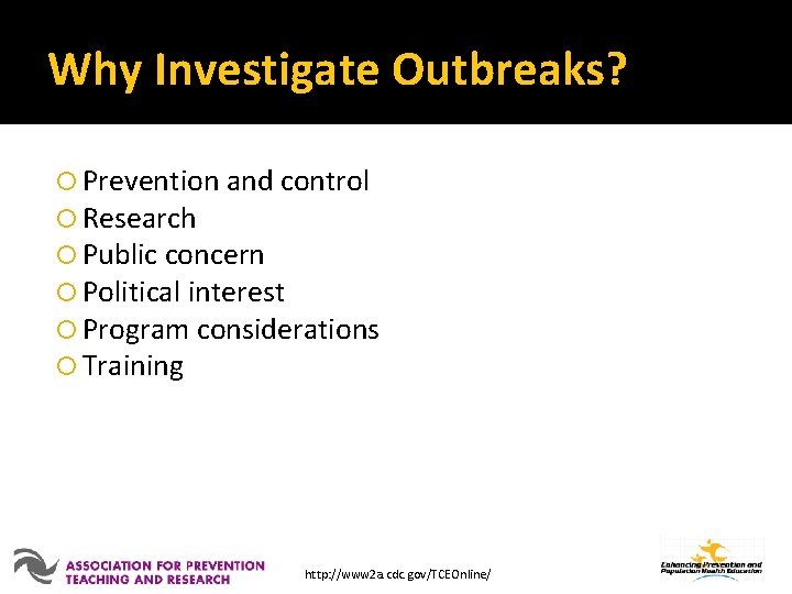 Why Investigate Outbreaks? Prevention and control Research Public concern Political interest Program considerations Training