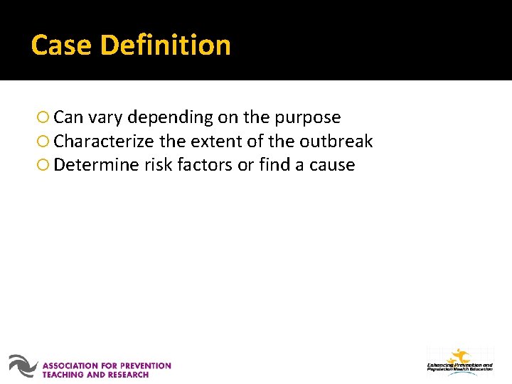 Case Definition Can vary depending on the purpose Characterize the extent of the outbreak