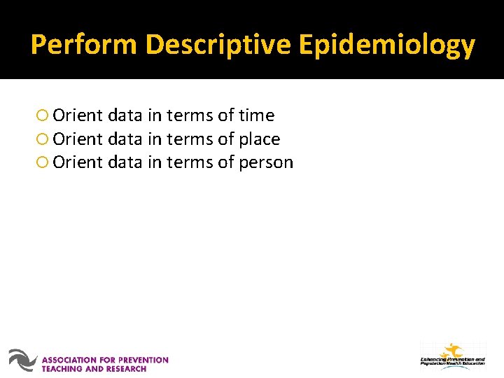 Perform Descriptive Epidemiology Orient data in terms of time Orient data in terms of