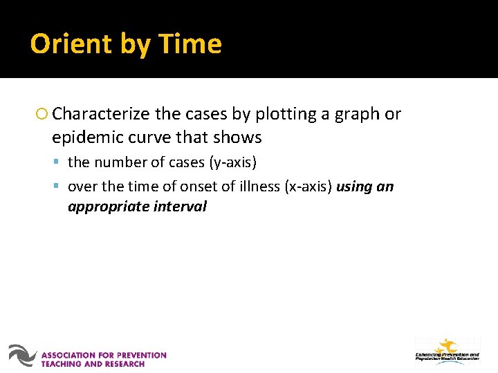 Orient by Time Characterize the cases by plotting a graph or epidemic curve that