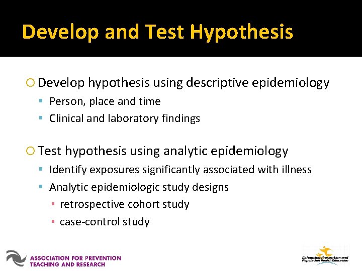 Develop and Test Hypothesis Develop hypothesis using descriptive epidemiology Person, place and time Clinical