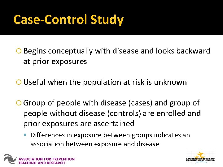 Case-Control Study Begins conceptually with disease and looks backward at prior exposures Useful when