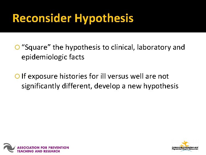 Reconsider Hypothesis “Square” the hypothesis to clinical, laboratory and epidemiologic facts If exposure histories