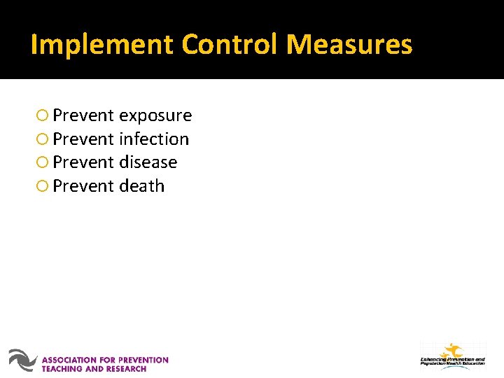 Implement Control Measures Prevent exposure Prevent infection Prevent disease Prevent death 