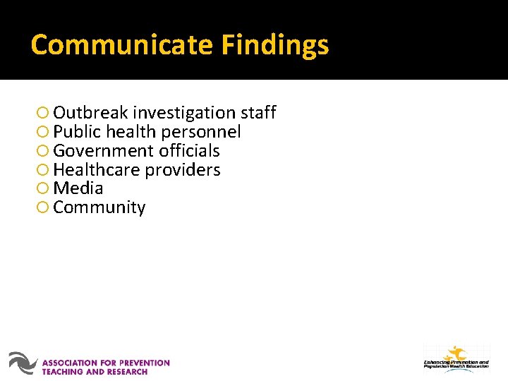 Communicate Findings Outbreak investigation staff Public health personnel Government officials Healthcare providers Media Community