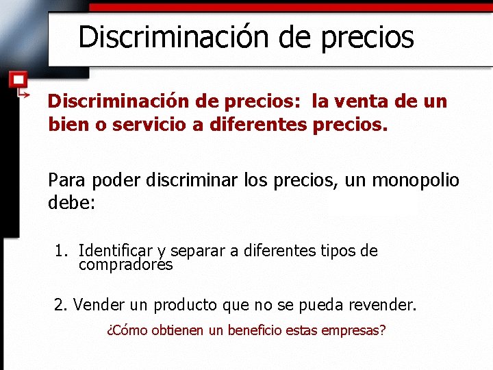 Discriminación de precios: la venta de un bien o servicio a diferentes precios. Para