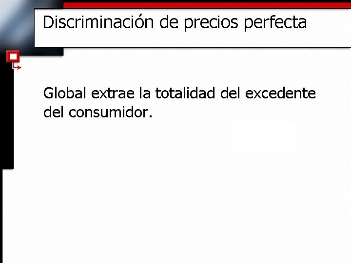 Discriminación de precios perfecta Global extrae la totalidad del excedente del consumidor. 