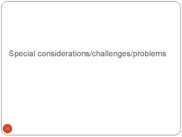 Special considerations/challenges/problems 15 