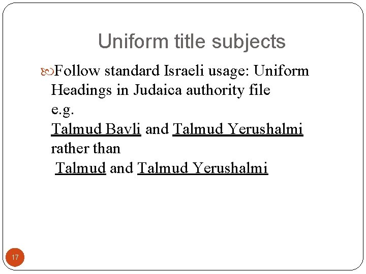 Uniform title subjects Follow standard Israeli usage: Uniform Headings in Judaica authority file e.