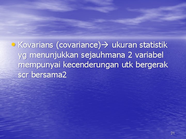  • Kovarians (covariance) ukuran statistik yg menunjukkan sejauhmana 2 variabel mempunyai kecenderungan utk