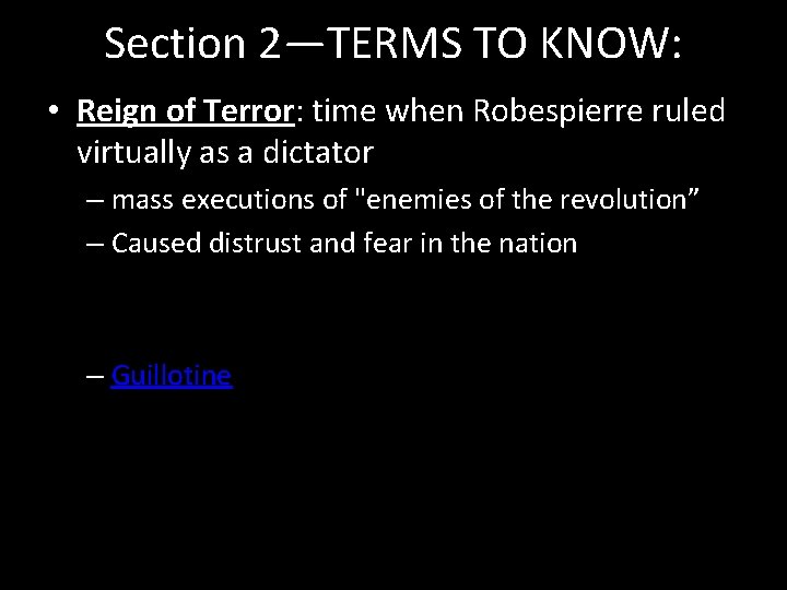 Section 2—TERMS TO KNOW: • Reign of Terror: time when Robespierre ruled virtually as
