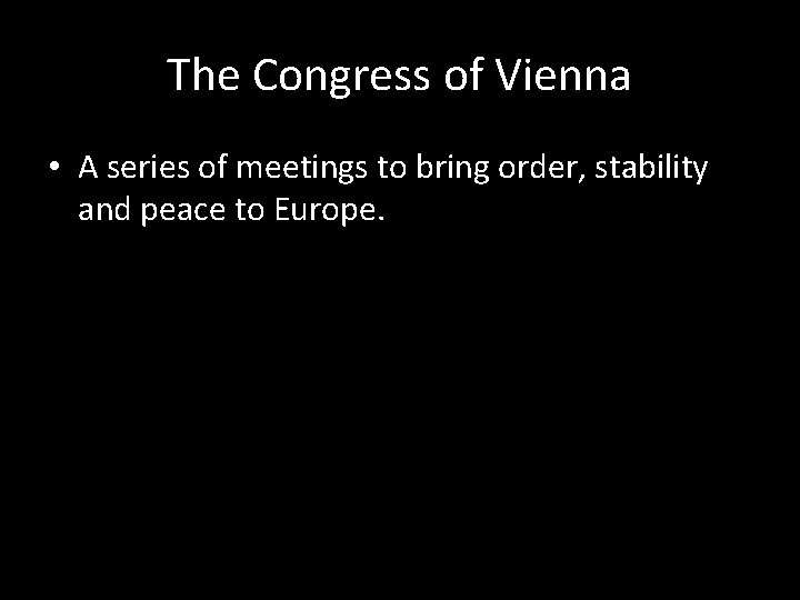 The Congress of Vienna • A series of meetings to bring order, stability and