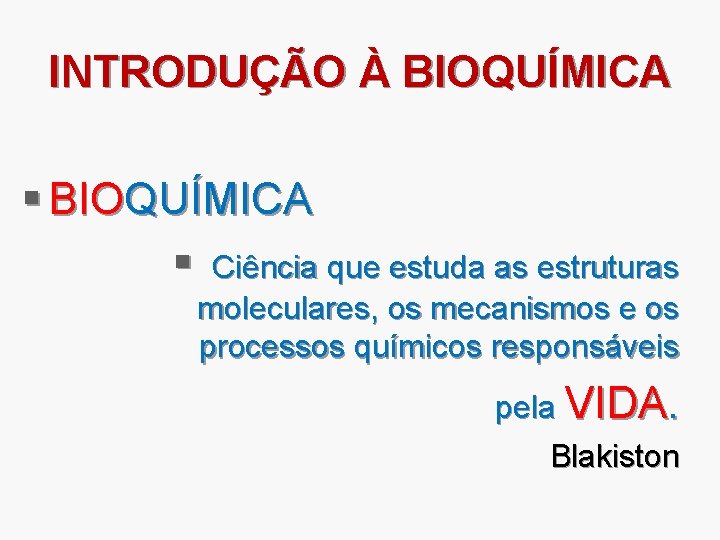 INTRODUÇÃO À BIOQUÍMICA § Ciência que estuda as estruturas moleculares, os mecanismos e os