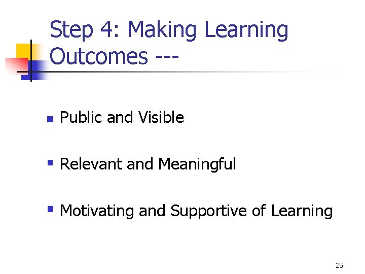 Step 4: Making Learning Outcomes --n Public and Visible § Relevant and Meaningful §