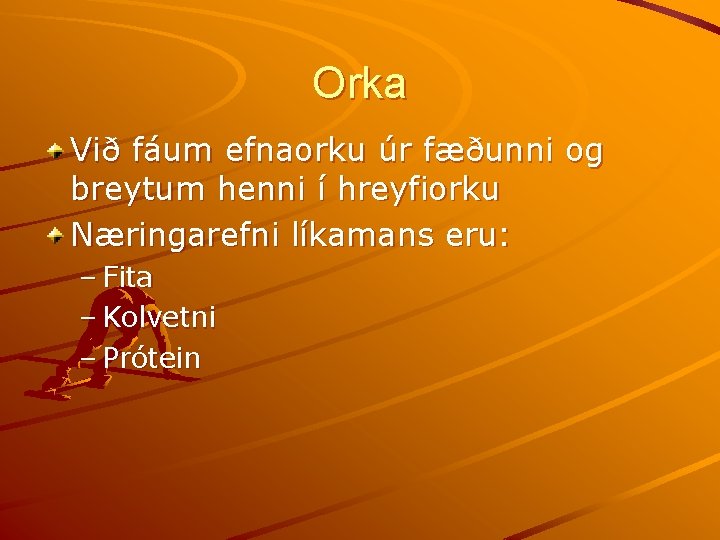 Orka Við fáum efnaorku úr fæðunni og breytum henni í hreyfiorku Næringarefni líkamans eru: