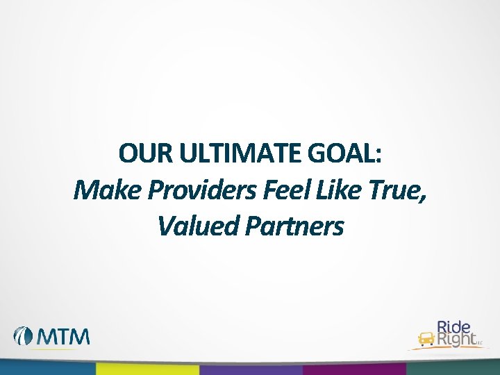 OUR ULTIMATE GOAL: Make Providers Feel Like True, Valued Partners 