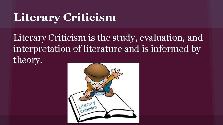 Literary Criticism is the study, evaluation, and interpretation of literature and is informed by