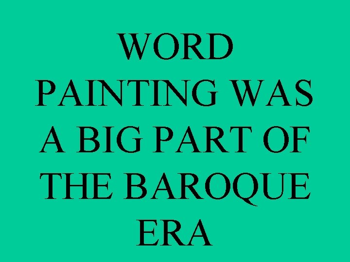 WORD PAINTING WAS A BIG PART OF THE BAROQUE ERA 