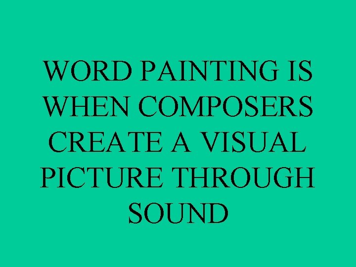 WORD PAINTING IS WHEN COMPOSERS CREATE A VISUAL PICTURE THROUGH SOUND 