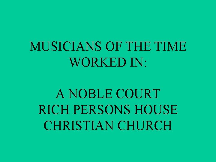 MUSICIANS OF THE TIME WORKED IN: A NOBLE COURT RICH PERSONS HOUSE CHRISTIAN CHURCH