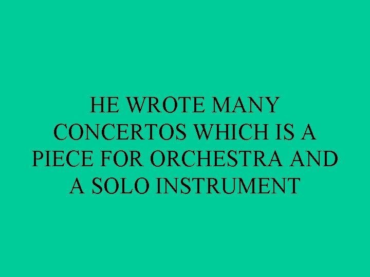 HE WROTE MANY CONCERTOS WHICH IS A PIECE FOR ORCHESTRA AND A SOLO INSTRUMENT