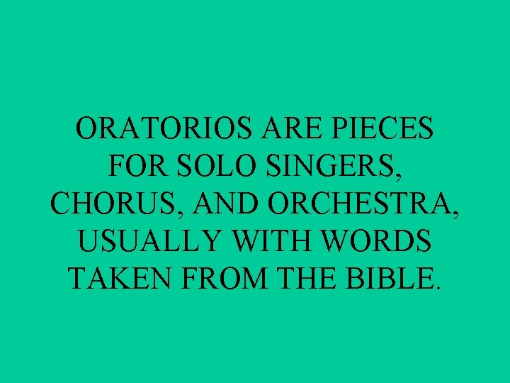 ORATORIOS ARE PIECES FOR SOLO SINGERS, CHORUS, AND ORCHESTRA, USUALLY WITH WORDS TAKEN FROM