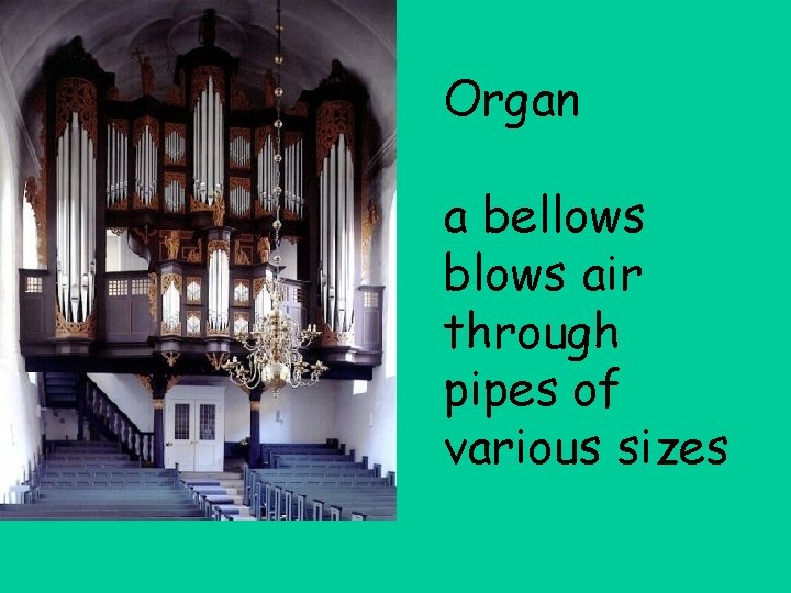 Organ a bellows blows air through pipes of various sizes 