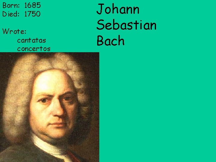Born: 1685 Died: 1750 Wrote: cantatas concertos Johann Sebastian Bach 