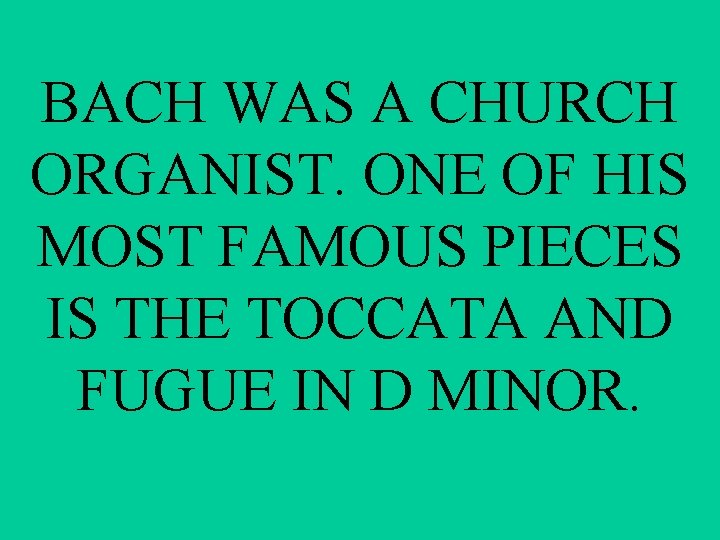 BACH WAS A CHURCH ORGANIST. ONE OF HIS MOST FAMOUS PIECES IS THE TOCCATA