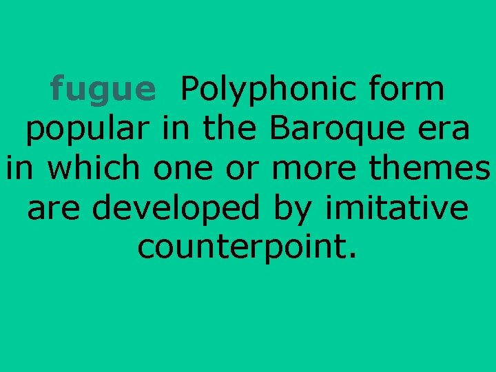 fugue Polyphonic form popular in the Baroque era in which one or more themes