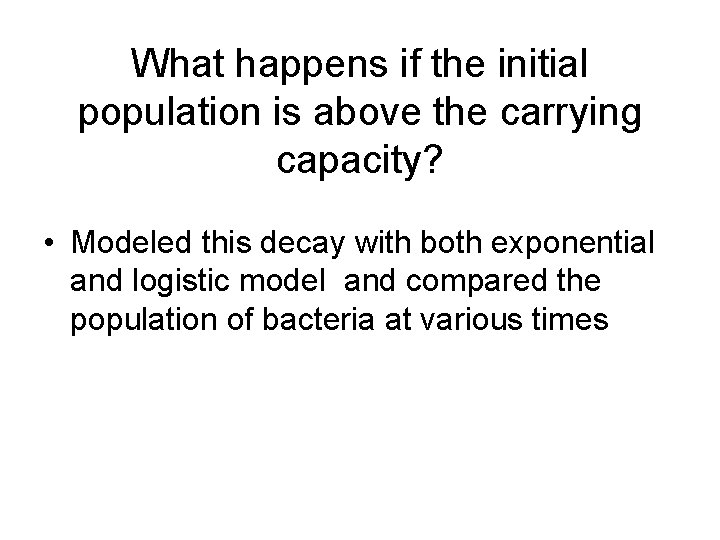 What happens if the initial population is above the carrying capacity? • Modeled this