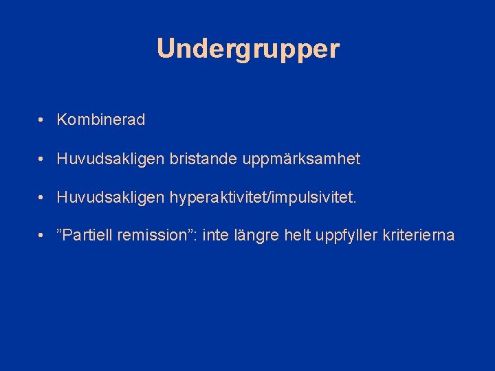 Undergrupper • Kombinerad • Huvudsakligen bristande uppmärksamhet • Huvudsakligen hyperaktivitet/impulsivitet. • ”Partiell remission”: inte