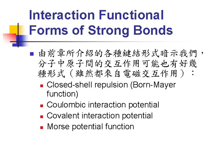 Interaction Functional Forms of Strong Bonds n 由前章所介紹的各種鍵結形式暗示我們， 分子中原子間的交互作用可能也有好幾 種形式（雖然都來自電磁交互作用）： n n Closed-shell repulsion