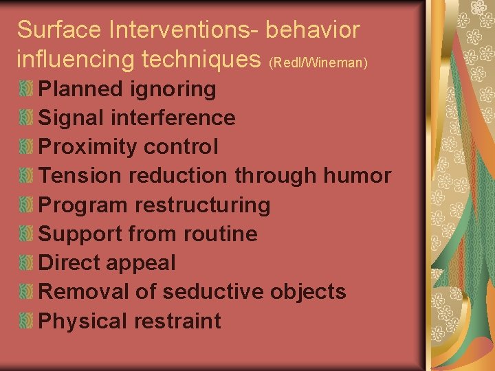Surface Interventions- behavior influencing techniques (Redl/Wineman) Planned ignoring Signal interference Proximity control Tension reduction Surface Interventions- behavior influencing techniques (Redl/Wineman) Planned ignoring Signal interference Proximity control Tension reduction