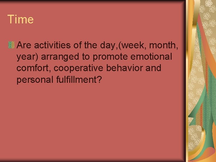 Time Are activities of the day, (week, month, year) arranged to promote emotional comfort, Time Are activities of the day, (week, month, year) arranged to promote emotional comfort,